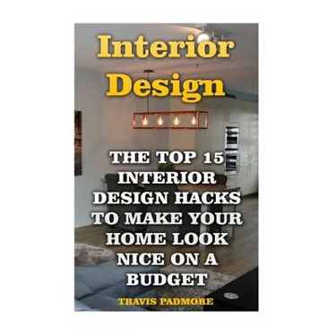 Interior Design: The Top 15 Interior Design Hacks To Make Your Home Look Nice On A Budget