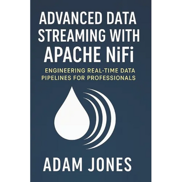Advanced Data Streaming with Apache NiFi: Engineering Real-Time Data Pipelines for Professionals
