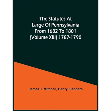 The Statutes At Large Of Pennsylvania From 1682 To 1801 (Volume Xiii) 1787-1790