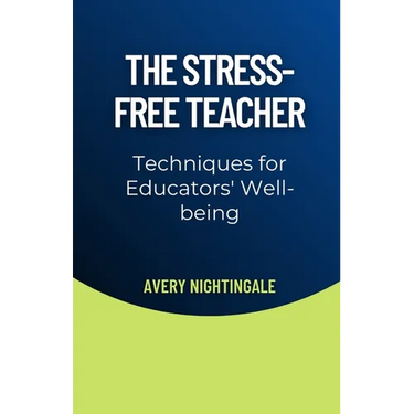 The Stress-Free Teacher: Techniques for Educators' Well-being