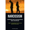 Narcissism: A Comprehensive Guide To Stop Being Egotistical, Abusive, And Controlling (Steps To Comprehend And Overcome Maternal Narcissism)
