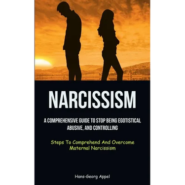 Narcissism: A Comprehensive Guide To Stop Being Egotistical, Abusive, And Controlling (Steps To Comprehend And Overcome Maternal Narcissism)