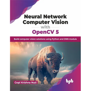 Neural Network Computer Vision with Opencv 5: Build Computer Vision Solutions Using Python and Dnn Module
