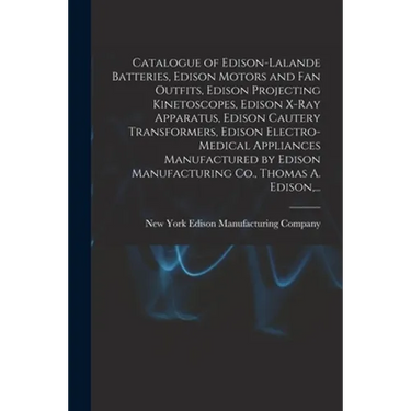 Catalogue of Edison-Lalande Batteries, Edison Motors and Fan Outfits, Edison Projecting Kinetoscopes, Edison X-ray Apparatus, Edison Cautery Transform