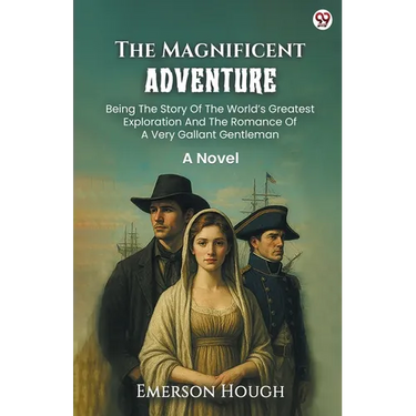 The Magnificent Adventure Being The Story Of The World s Greatest Exploration And The Romance Of A Very Gallant Gentleman A Novel