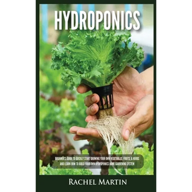 Hydroponics: Beginner's Guide to Quickly Start Growing Your Own Vegetables, Fruits, & Herbs And Learn How to Build Your Own Hydroponics Home Gardening