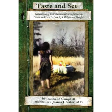 Taste and See: Experiences of God's Goodness Through Stories, Poems, and Food, as Seen by a Mother and Daughter