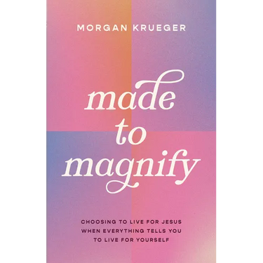 Made to Magnify: Choosing to Live for Jesus When Everything Tells You to Live for Yourself