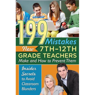 199 Mistakes New 7th 12th Grade Teachers Make and How to Prevent Them: Insider Secrets to Avoid Classroom Blunders