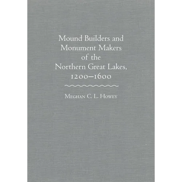 Mounds Builders and Monument Makers of the Northern Great Lakes, 1200-1600