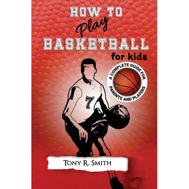 How to Play Basketball for Kids: : A Complete Guide for Parents and Players (149 Pages)