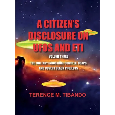 A CITIZEN'S DISCLOSURE on UFOs and ETI - VOLUME THREE - MILITARY INTELLIGENCE INDUSTRIAL COMPLEX, USAPs and COVERT BLACK PROJECTS: MILITARY INTELLIGEN