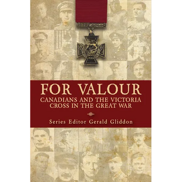 For Valour: Canadians and the Victoria Cross in the Great War