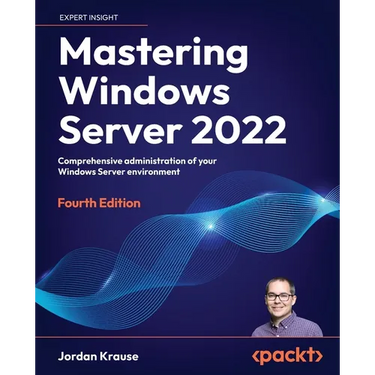 Mastering Windows Server 2022 - Fourth Edition: Comprehensive administration of your Windows Server environment