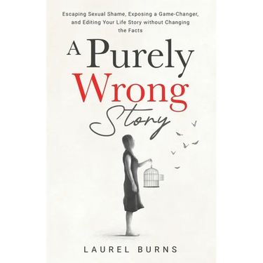 A Purely Wrong Story: Escaping Sexual Shame, Exposing a Game-Changer, and Editing Your Life Story without Changing the Facts