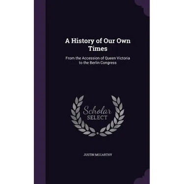 A History of Our Own Times: From the Accession of Queen Victoria to the Berlin Congress
