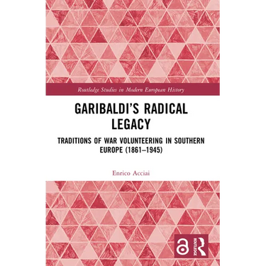 Garibaldi's Radical Legacy: Traditions of War Volunteering in Southern Europe (1861-1945)