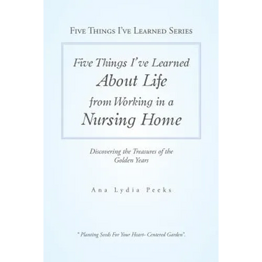 Five Things I'Ve Learned About Life from Working in a Nursing Home: Discovering the Treasures of the Golden Years