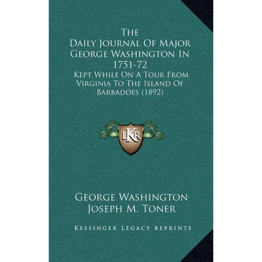 The Daily Journal Of Major George Washington In 1751-72: Kept While On A Tour From Virginia To The Island Of Barbadoes (1892)