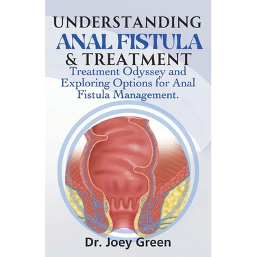 Understanding Anal Fistula & Treatment: Treatment Odyssey and Exploring Options for Anal Fistula Management.