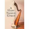A Harp Named Grace: An Amazing Journey