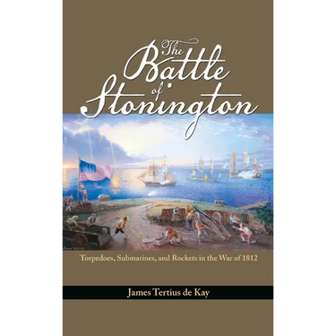 The Battle of Stonington: Torpedoes, Submarines, and Rockets in the War of 1812