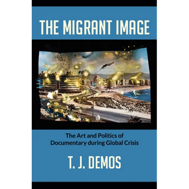The Migrant Image: The Art and Politics of Documentary during Global Crisis