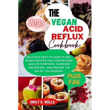 The Vegan Acid Reflux Cookbook: Delicious Easy-To-Make Plant-Based Recipes That Soothe Gerd and Lpr Symptoms, Overcome Discomfort, and Provide the Rel