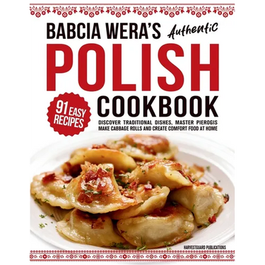 Babcia Wera's Authentic Polish Cookbook: Discover 91 Simple Recipes to Cook Traditional Dishes, Master Pierogis, Make Cabbage Rolls And Create Comfort