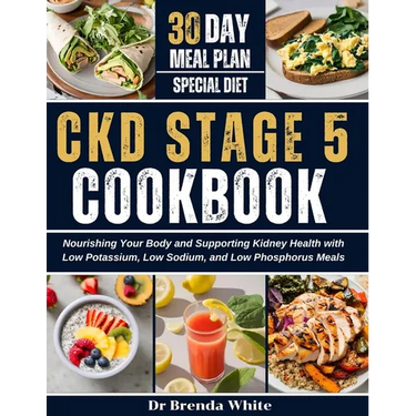 Ckd Stage 5 Cookbook: Nourishing Your Body and Supporting Kidney Health with Low Potassium, Low Sodium, and Low Phosphorus Meals with 30-Day Meal Plan