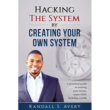 Hacking The System by Creating Your Own System: A practical guide to making your money count while building wealth
