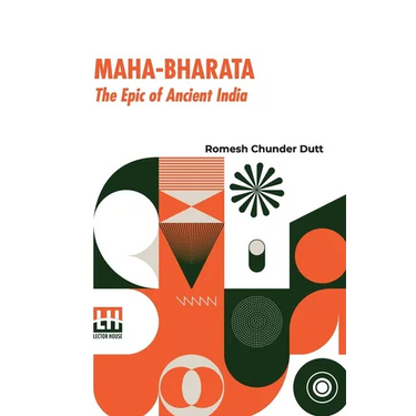 Maha-Bharata, The Epic Of Ancient India: Condensed Into English Verse By Romesh C. Dutt, Edited By Israel Gollancz, With An Introduction By The Right