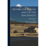 Down the Yukon and up the Mackenzie: 3,200 Miles by Foot and Paddle