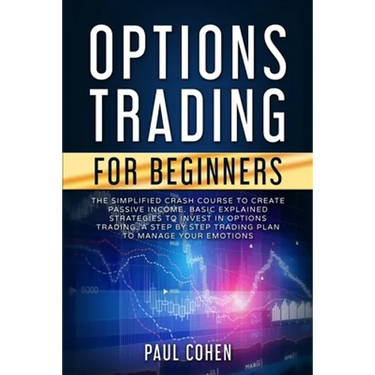 Options Trading for Beginners: The Simplified Crash Course to Create Passive Income. Basic Explained Strategies to Invest in Options Trading. A Step