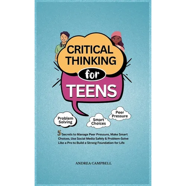 Critical Thinking for Teens: 5 Secrets to Manage Peer Pressure, Make Smart Choices, Use Social Media Safely & Problem-Solve like a Pro to Build a Stro