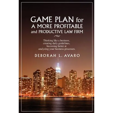 Game Plan for a More Profitable and Productive Law Firm: Thinking Like a Business, Creating Daily Guidelines, Becoming Better at Analyzing Your Busine