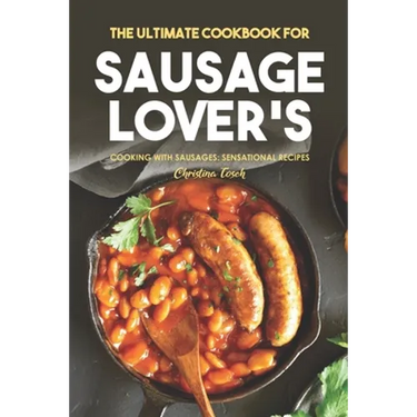The Ultimate Cookbook for Sausage Lover's: Cooking with Sausages: Sensational Recipes