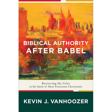 Biblical Authority After Babel: Retrieving the Solas in the Spirit of Mere Protestant Christianity