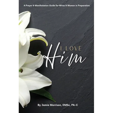 I Love Him: A Prayer & Manifestation Guide for Wives & Women in Preparation