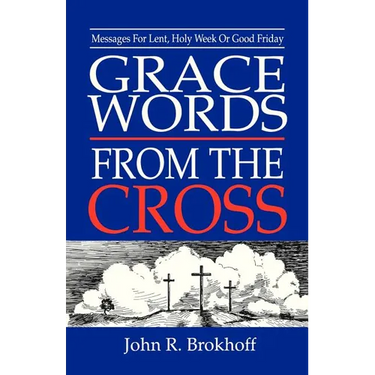 Grace Words from the Cross: Messages For Lent, Holy Week Or Good Friday