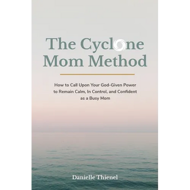 The Cyclone Mom Method- How to Call Upon Your God-Given Power to Remain Calm, In Control, and Confident as a Busy Mom