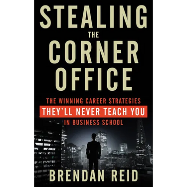 Stealing the Corner Office: The Winning Career Strategies They'll Never Teach You in Business School