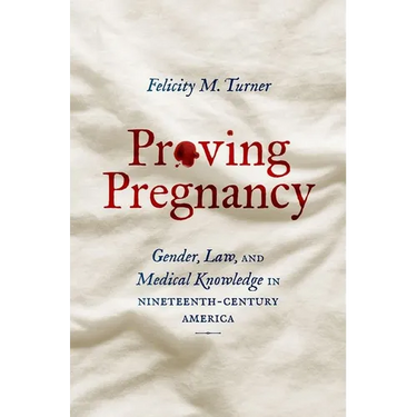 Proving Pregnancy: Gender, Law, and Medical Knowledge in Nineteenth-Century America