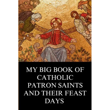 My Big Book of Catholic Patron Saints and their Feast Days: Inspirational Christian Biography and Stories