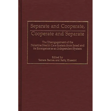 Separate and Cooperate, Cooperate and Separate: The Disengagement of the Palestine Health Care System from Israel and Its Emergence as an Independent