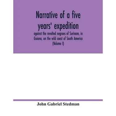 Narrative of a five years' expedition, against the revolted negroes of Surinam, in Guiana, on the wild coast of South America; from the year 1772, to