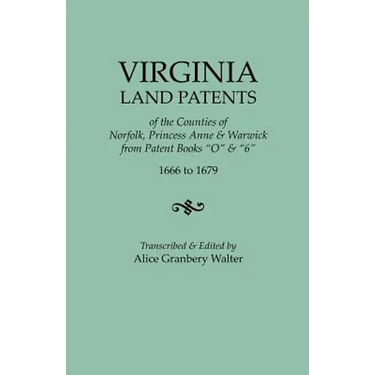 Virginia Land Patents of the Counties of Norfolk, Princess Anne & Warwick. from Patent Books O & 6, 1666 to 1679