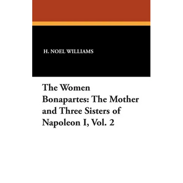The Women Bonapartes: The Mother and Three Sisters of Napoleon I, Vol. 2