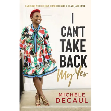 I Can't Take Back My Yes: Emerging with Victory through Cancer, Death, and Grief