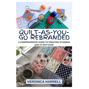 Quilt-As-You-Go Rebranded: A Comprehensive Guide to Creating Stunning Quilts with Ease